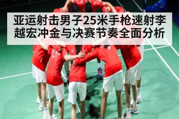 亚运射击男子25米手枪速射李越宏冲金与决赛节奏全面分析