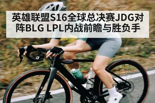 英雄联盟S16全球总决赛JDG对阵BLG LPL内战前瞻与胜负手