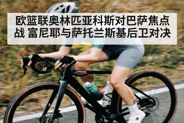欧篮联奥林匹亚科斯对巴萨焦点战 富尼耶与萨托兰斯基后卫对决