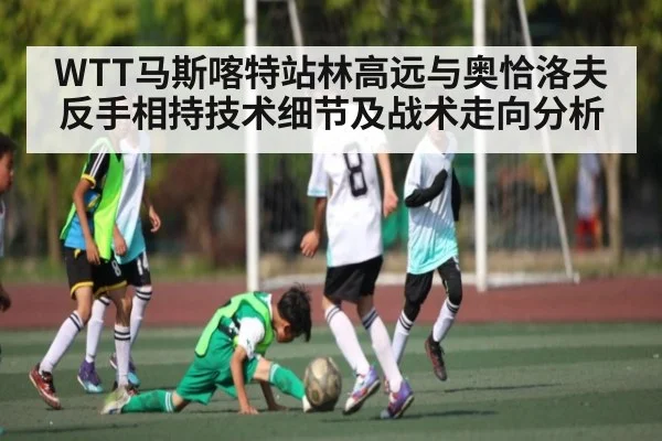WTT马斯喀特站林高远与奥恰洛夫反手相持技术细节及战术走向分析